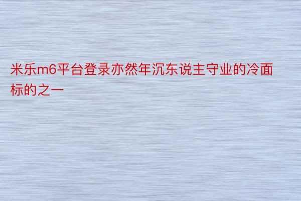 米乐m6平台登录亦然年沉东说主守业的冷面标的之一