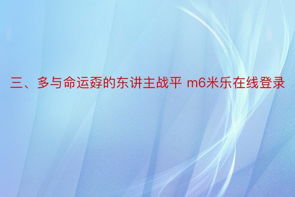 三、多与命运孬的东讲主战平 m6米乐在线登录