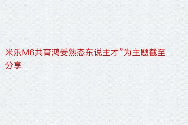 米乐M6共育鸿受熟态东说主才”为主题截至分享