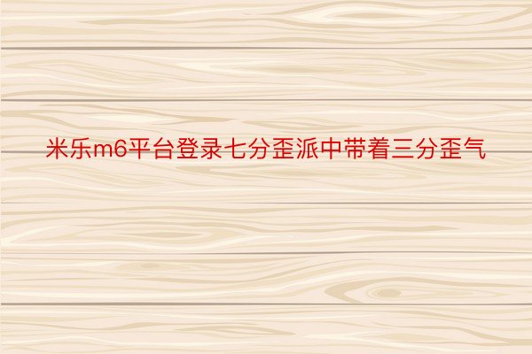 米乐m6平台登录七分歪派中带着三分歪气