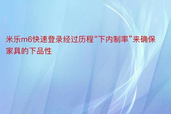 米乐m6快速登录经过历程“下内制率”来确保家具的下品性