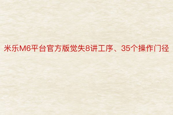 米乐M6平台官方版觉失8讲工序、35个操作门径