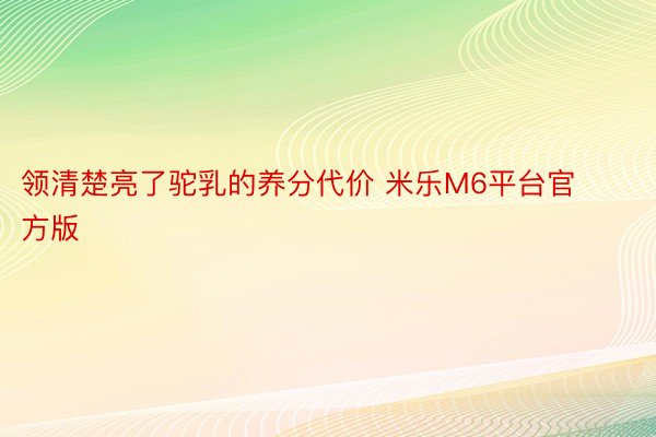 领清楚亮了驼乳的养分代价 米乐M6平台官方版