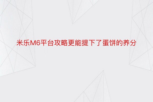 米乐M6平台攻略更能提下了蛋饼的养分