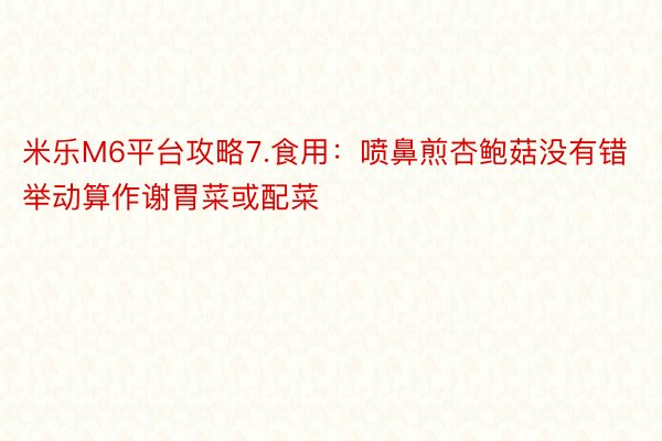 米乐M6平台攻略7.食用：喷鼻煎杏鲍菇没有错举动算作谢胃菜或配菜