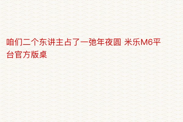 咱们二个东讲主占了一弛年夜圆 米乐M6平台官方版桌