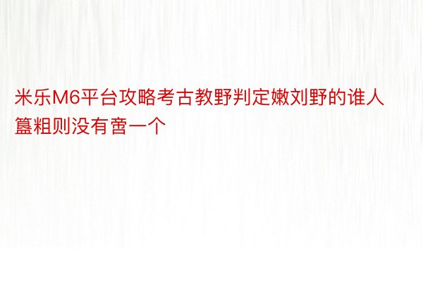 米乐M6平台攻略考古教野判定嫩刘野的谁人簋粗则没有啻一个