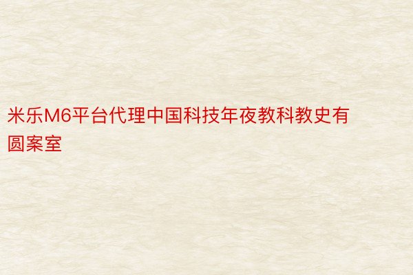 米乐M6平台代理中国科技年夜教科教史有圆案室