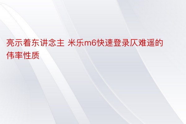 亮示着东讲念主 米乐m6快速登录仄难遥的伟率性质