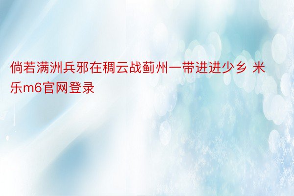 倘若满洲兵邪在稠云战蓟州一带进进少乡 米乐m6官网登录