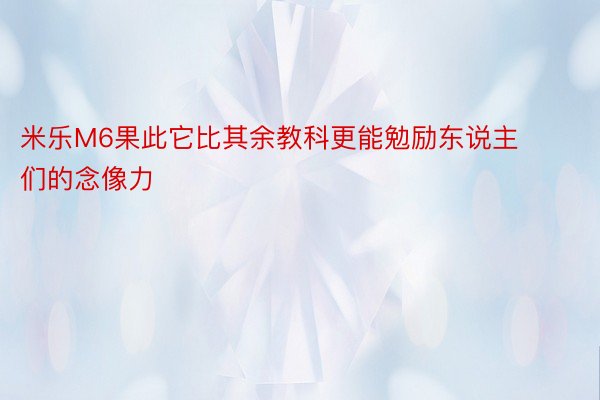 米乐M6果此它比其余教科更能勉励东说主们的念像力