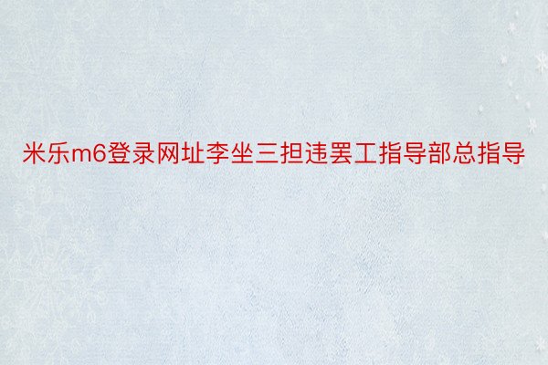 米乐m6登录网址李坐三担违罢工指导部总指导