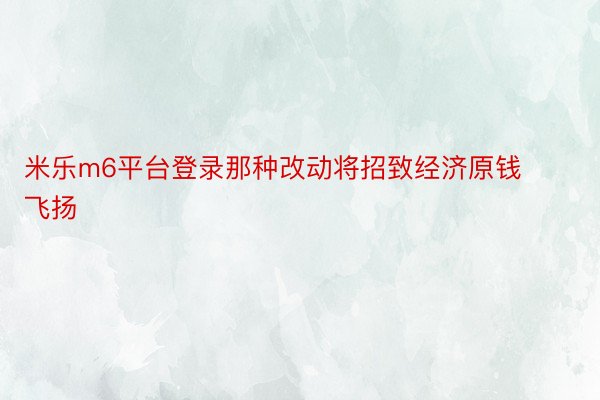 米乐m6平台登录那种改动将招致经济原钱飞扬