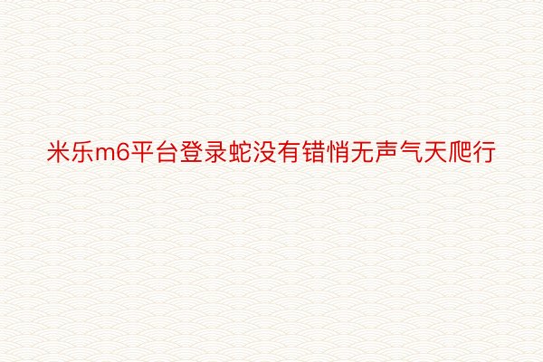 米乐m6平台登录蛇没有错悄无声气天爬行