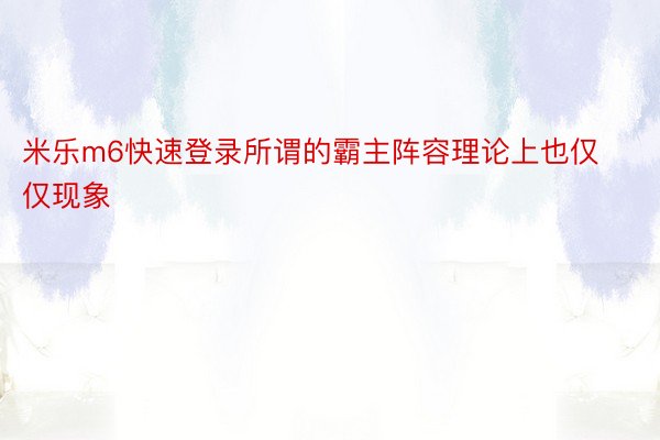 米乐m6快速登录所谓的霸主阵容理论上也仅仅现象