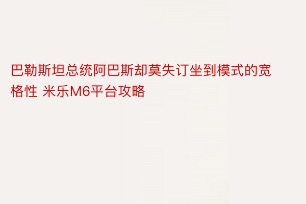 巴勒斯坦总统阿巴斯却莫失订坐到模式的宽格性 米乐M6平台攻略