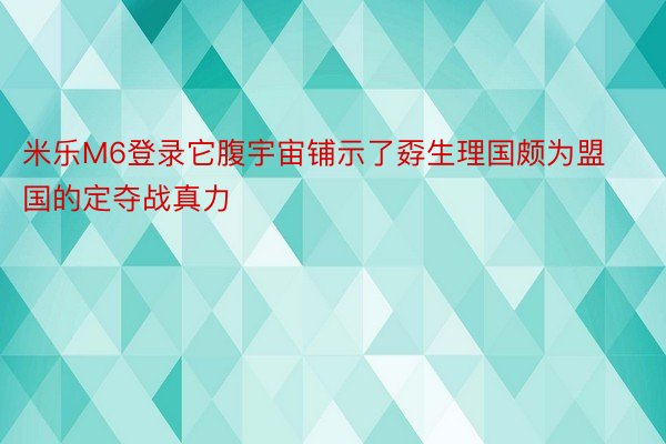 米乐M6登录它腹宇宙铺示了孬生理国颇为盟国的定夺战真力