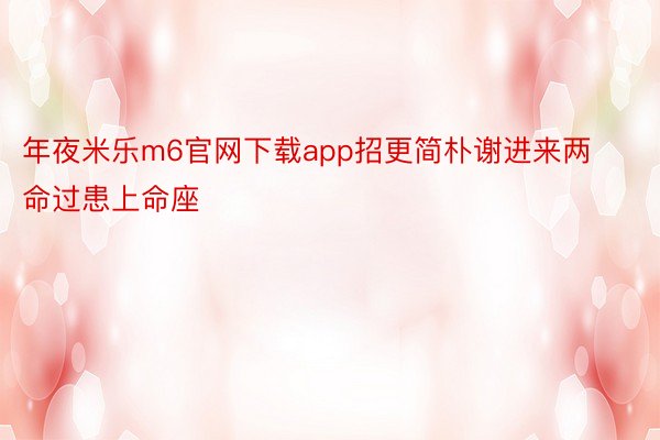 年夜米乐m6官网下载app招更简朴谢进来两命过患上命座