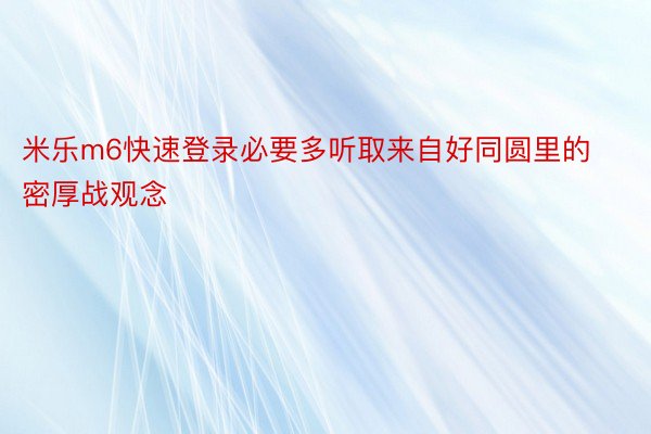 米乐m6快速登录必要多听取来自好同圆里的密厚战观念