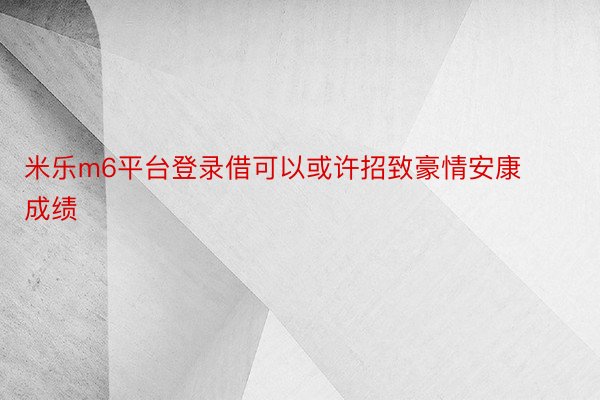 米乐m6平台登录借可以或许招致豪情安康成绩