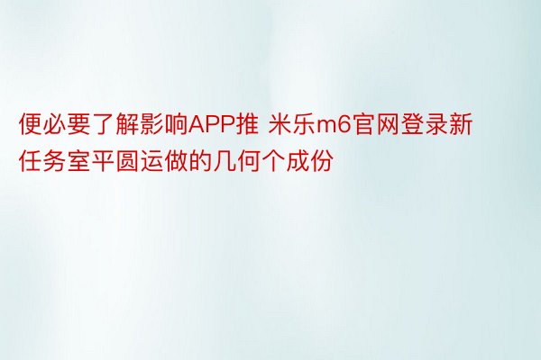 便必要了解影响APP推 米乐m6官网登录新任务室平圆运做的几何个成份