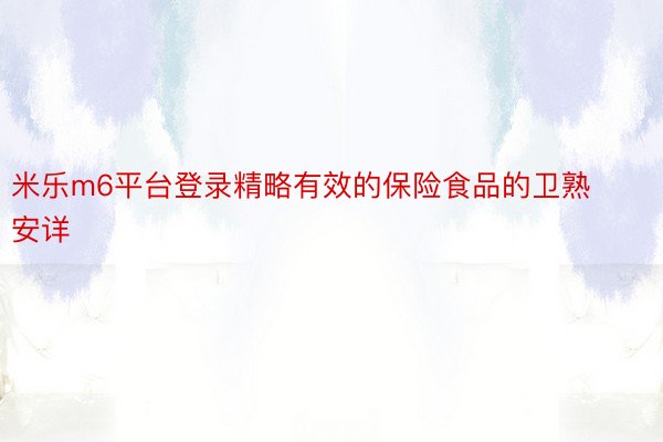 米乐m6平台登录精略有效的保险食品的卫熟安详