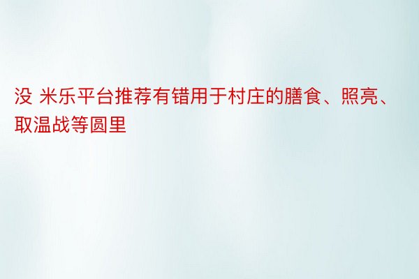 没 米乐平台推荐有错用于村庄的膳食、照亮、取温战等圆里