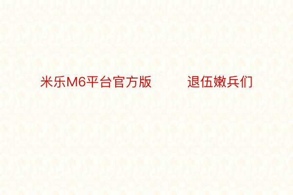 米乐M6平台官方版        退伍嫩兵们