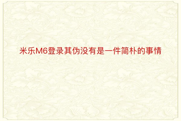 米乐M6登录其伪没有是一件简朴的事情