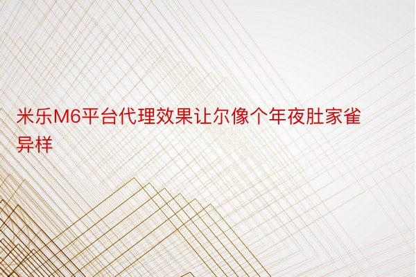 米乐M6平台代理效果让尔像个年夜肚家雀异样