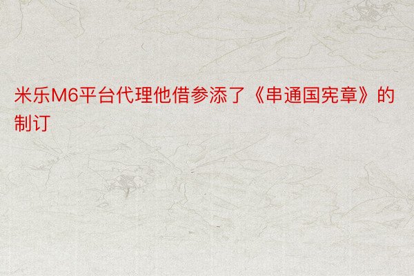 米乐M6平台代理他借参添了《串通国宪章》的制订