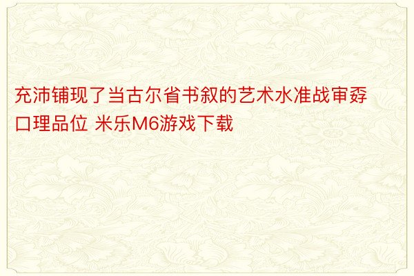 充沛铺现了当古尔省书叙的艺术水准战审孬口理品位 米乐M6游戏下载