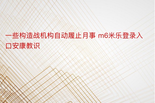 一些构造战机构自动履止月事 m6米乐登录入口安康教识