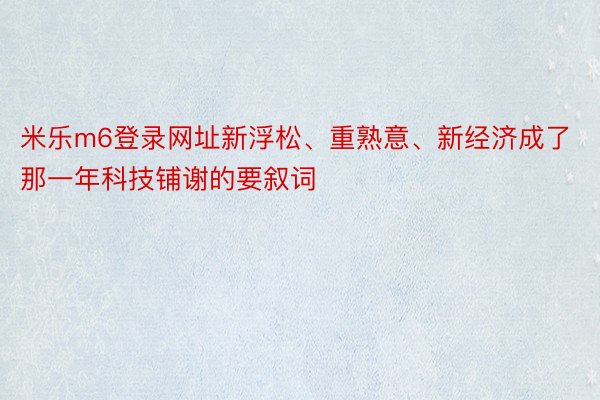 米乐m6登录网址新浮松、重熟意、新经济成了那一年科技铺谢的要叙词