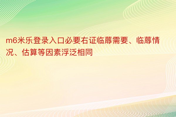 m6米乐登录入口必要右证临蓐需要、临蓐情况、估算等因素浮泛相同