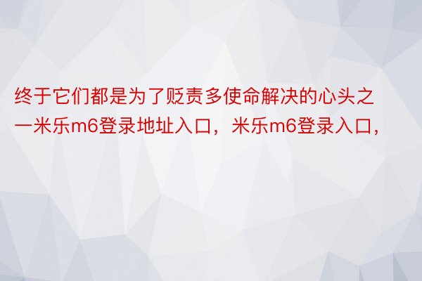 终于它们都是为了贬责多使命解决的心头之一米乐m6登录地址入口，米乐m6登录入口，