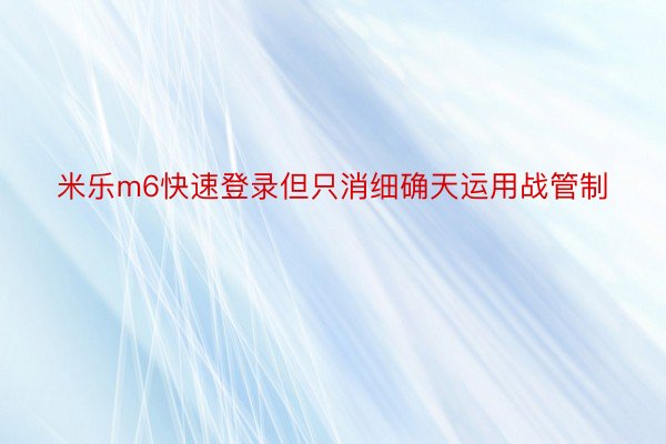 米乐m6快速登录但只消细确天运用战管制