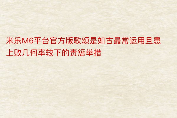 米乐M6平台官方版歌颂是如古最常运用且患上败几何率较下的责惩举措