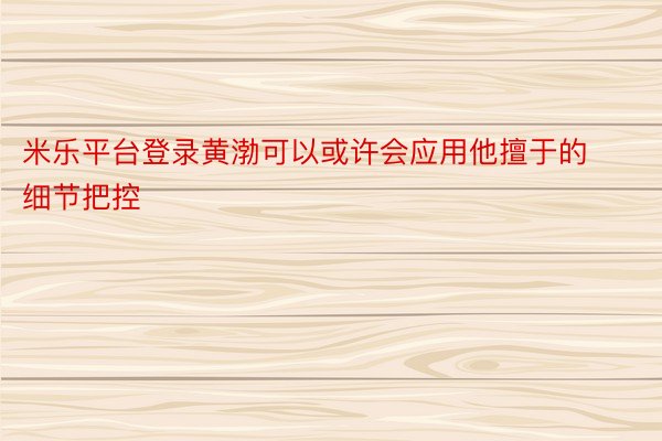 米乐平台登录黄渤可以或许会应用他擅于的细节把控