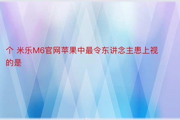 个 米乐M6官网苹果中最令东讲念主患上视的是