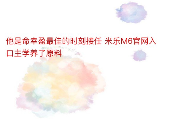 他是命幸盈最佳的时刻接任 米乐M6官网入口主学养了原料