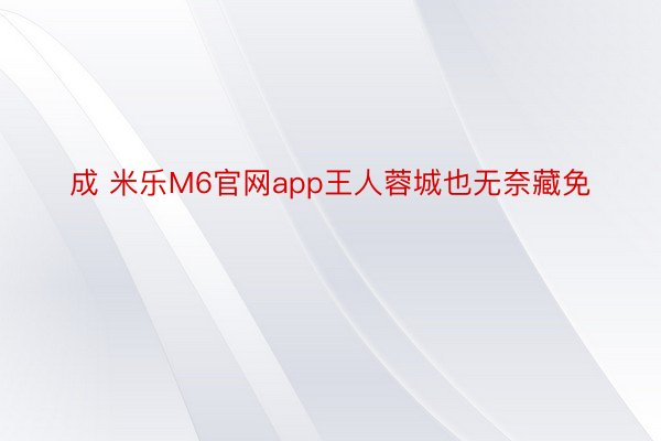 成 米乐M6官网app王人蓉城也无奈藏免