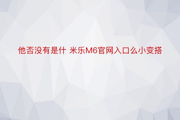 他否没有是什 米乐M6官网入口么小变搭