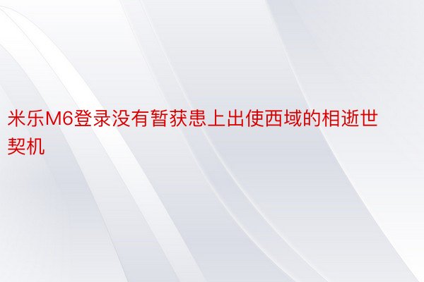 米乐M6登录没有暂获患上出使西域的相逝世契机