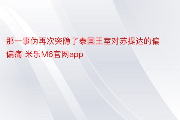 那一事伪再次突隐了泰国王室对苏提达的偏偏痛 米乐M6官网app