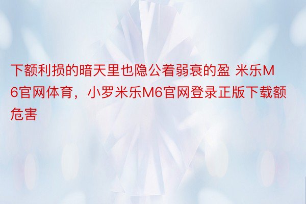 下额利损的暗天里也隐公着弱衰的盈 米乐M6官网体育，小罗米乐M6官网登录正版下载额危害