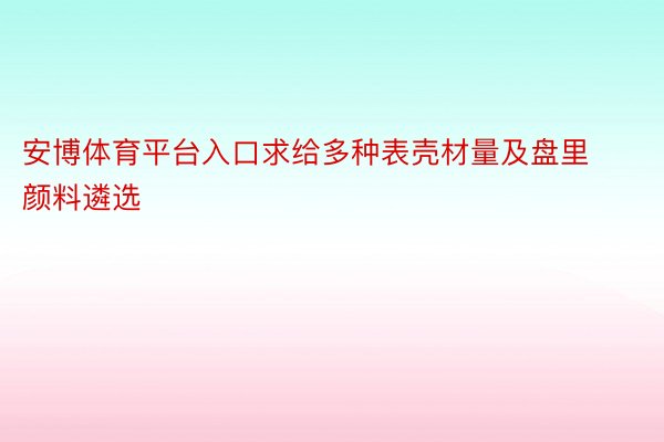 安博体育平台入口求给多种表壳材量及盘里颜料遴选