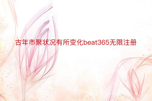 古年市聚状况有所变化beat365无限注册