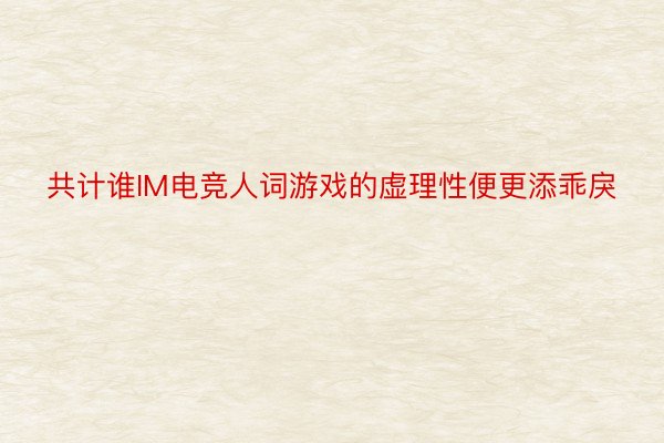 共计谁IM电竞人词游戏的虚理性便更添乖戾