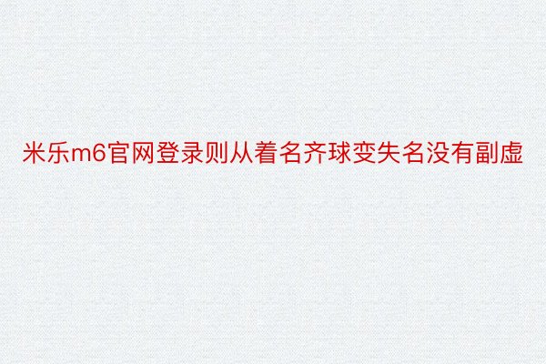 米乐m6官网登录则从着名齐球变失名没有副虚